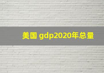 美国 gdp2020年总量